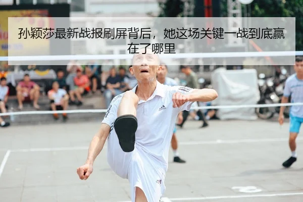 孙颖莎最新战报刷屏背后，她这场关键一战到底赢在了哪里